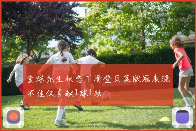 金球先生状态下滑登贝莱欧冠表现不佳仅贡献1球1助