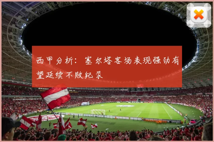 西甲分析：塞尔塔客场表现强劲有望延续不败纪录