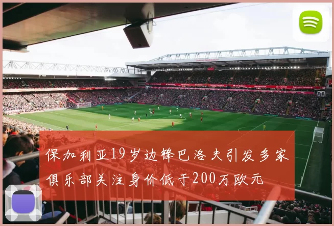 保加利亚19岁边锋巴洛夫引发多家俱乐部关注身价低于200万欧元