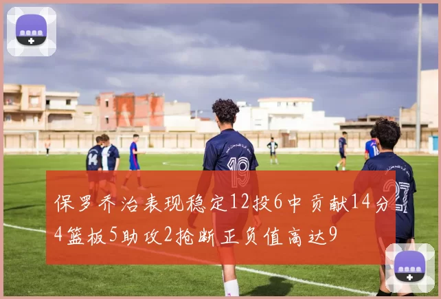 保罗乔治表现稳定12投6中贡献14分4篮板5助攻2抢断正负值高达9