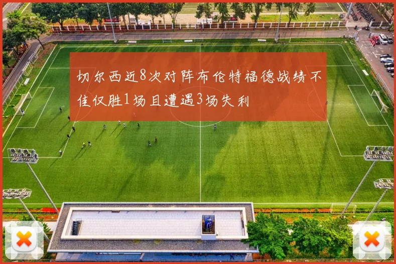 切尔西近8次对阵布伦特福德战绩不佳仅胜1场且遭遇3场失利